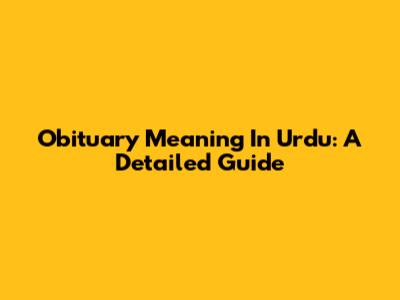 Obituary Meaning In Urdu: A Detailed Guide