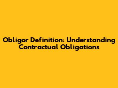Obligor Definition: Understanding Contractual Obligations