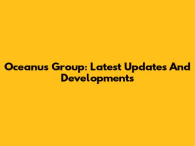 Oceanus Group: Latest Updates And Developments