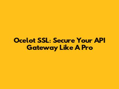 Ocelot SSL: Secure Your API Gateway Like A Pro