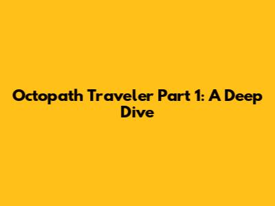 Octopath Traveler Part 1: A Deep Dive