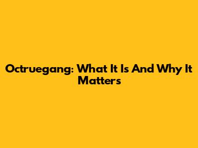 Octruegang: What It Is And Why It Matters