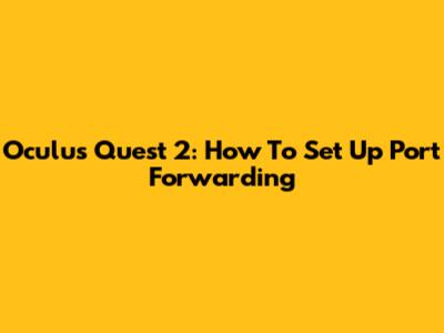 Oculus Quest 2: How To Set Up Port Forwarding
