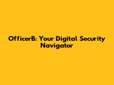 OfficerB: Your Digital Security Navigator