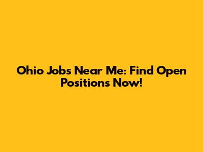 Ohio Jobs Near Me: Find Open Positions Now!