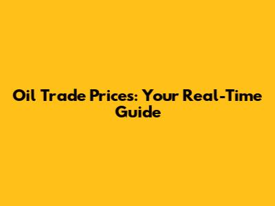 Oil Trade Prices: Your Real-Time Guide