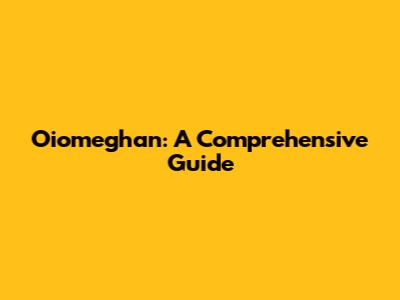 Oiomeghan: A Comprehensive Guide