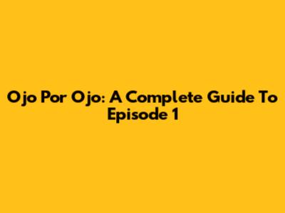 Ojo Por Ojo: A Complete Guide To Episode 1
