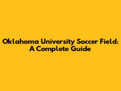 Oklahoma University Soccer Field: A Complete Guide