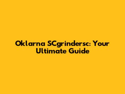 Oklarna SCgrindersc: Your Ultimate Guide