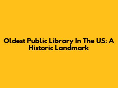 Oldest Public Library In The US: A Historic Landmark