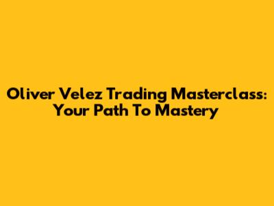 Oliver Velez Trading Masterclass: Your Path To Mastery