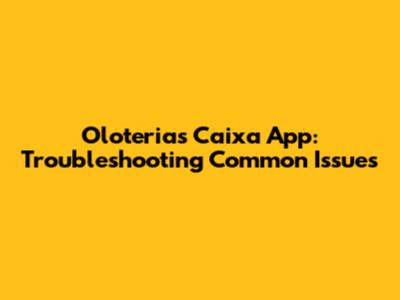 Oloterias Caixa App: Troubleshooting Common Issues
