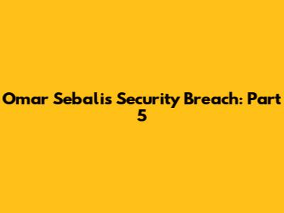 Omar Sebali's Security Breach: Part 5