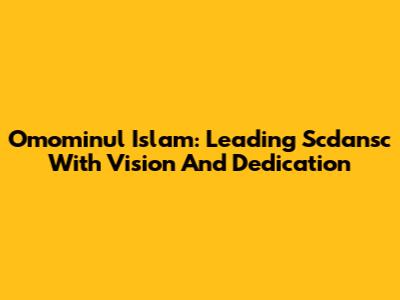 Omominul Islam: Leading Scdansc With Vision And Dedication