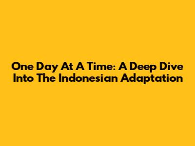 One Day At A Time: A Deep Dive Into The Indonesian Adaptation