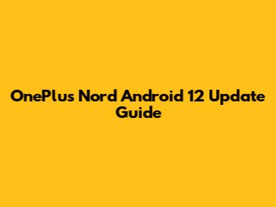 OnePlus Nord Android 12 Update Guide