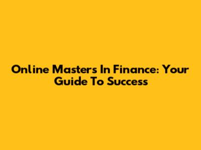 Online Masters In Finance: Your Guide To Success