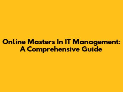 Online Masters In IT Management: A Comprehensive Guide