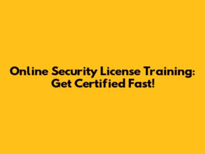 Online Security License Training: Get Certified Fast!