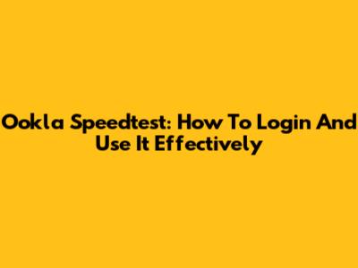 Ookla Speedtest: How To Login And Use It Effectively
