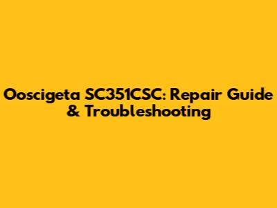 Ooscigeta SC351CSC: Repair Guide & Troubleshooting
