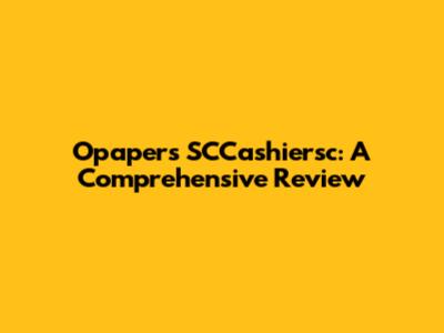 Opapers SCCashiersc: A Comprehensive Review