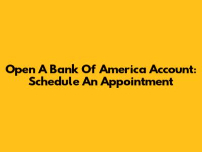 Open A Bank Of America Account: Schedule An Appointment