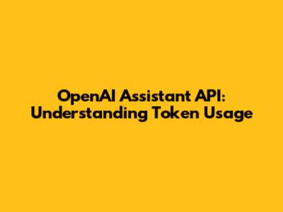 OpenAI Assistant API: Understanding Token Usage