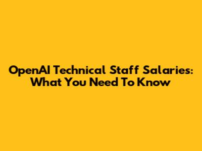 OpenAI Technical Staff Salaries: What You Need To Know