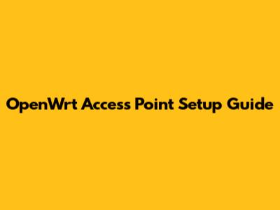 OpenWrt Access Point Setup Guide