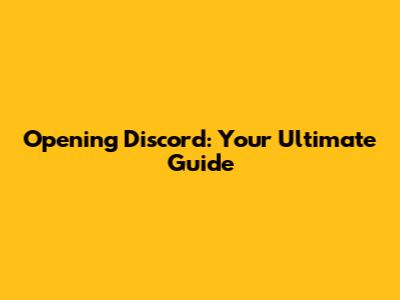 Opening Discord: Your Ultimate Guide
