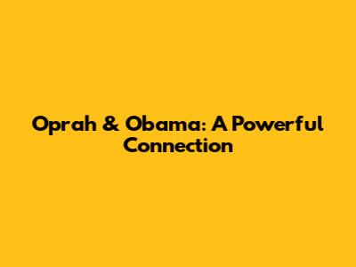 Oprah & Obama: A Powerful Connection