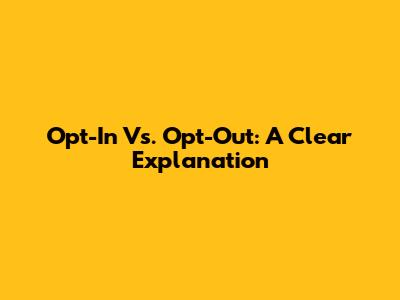 Opt-In Vs. Opt-Out: A Clear Explanation