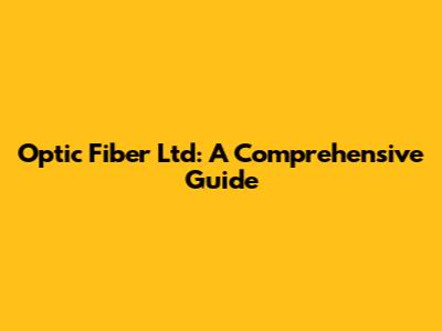 Optic Fiber Ltd: A Comprehensive Guide
