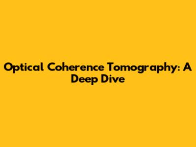 Optical Coherence Tomography: A Deep Dive