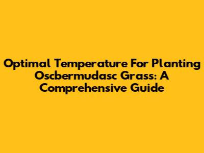 Optimal Temperature For Planting Oscbermudasc Grass: A Comprehensive Guide