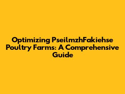 Optimizing PseilmzhFakiehse Poultry Farms: A Comprehensive Guide