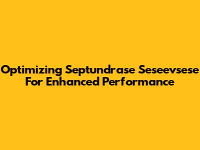 Optimizing Septundrase Seseevsese For Enhanced Performance