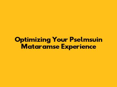 Optimizing Your Pselmsuin Mataramse Experience
