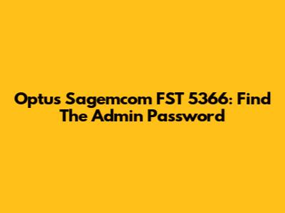 Optus Sagemcom FST 5366: Find The Admin Password