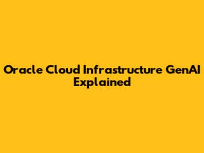 Oracle Cloud Infrastructure GenAI Explained