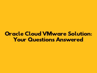 Oracle Cloud VMware Solution: Your Questions Answered