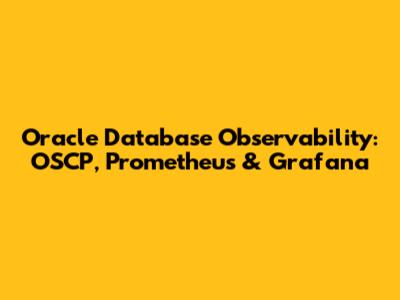 Oracle Database Observability: OSCP, Prometheus & Grafana