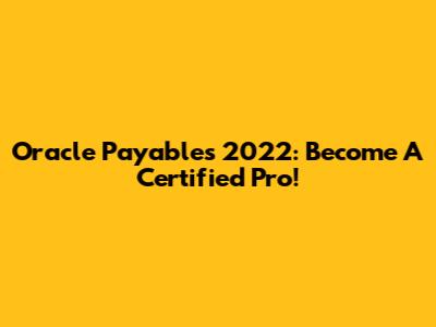 Oracle Payables 2022: Become A Certified Pro!