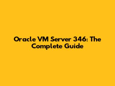Oracle VM Server 346: The Complete Guide