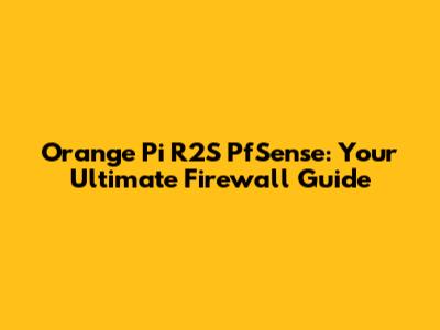Orange Pi R2S PfSense: Your Ultimate Firewall Guide