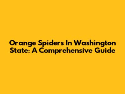 Orange Spiders In Washington State: A Comprehensive Guide