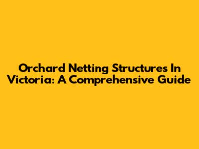 Orchard Netting Structures In Victoria: A Comprehensive Guide