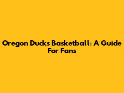 Oregon Ducks Basketball: A Guide For Fans